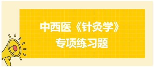 中西醫(yī)醫(yī)師《針灸學》專項練習題20