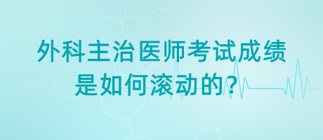 外科主治醫(yī)師考試成績(jī)是如何滾動(dòng)的？