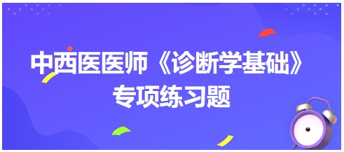 中西醫(yī)醫(yī)師《診斷學(xué)基礎(chǔ)》專項練習(xí)題5