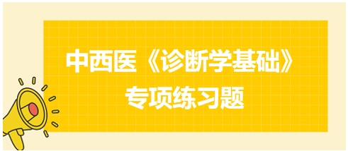 中西醫(yī)醫(yī)師《診斷學(xué)基礎(chǔ)》專項(xiàng)練習(xí)題21