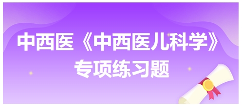 中西醫(yī)醫(yī)師《中西醫(yī)兒科學》專項練習題8