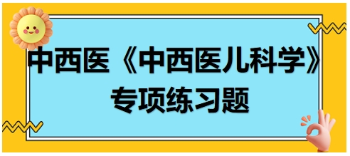 中西醫(yī)醫(yī)師《中西醫(yī)兒科學(xué)》專項練習(xí)題18