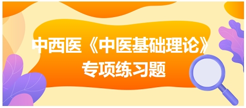 中西醫(yī)醫(yī)師《中醫(yī)基礎(chǔ)例理論》專項練習(xí)題20