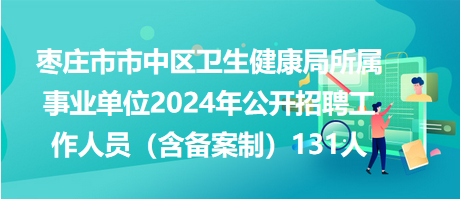 棗莊市市中區(qū)衛(wèi)生健康局所屬事業(yè)單位2024年公開招聘工作人員（含備案制）131人