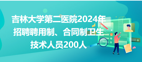 吉林大學(xué)第二醫(yī)院2024年招聘聘用制、合同制衛(wèi)生技術(shù)人員200人