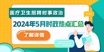 醫(yī)療衛(wèi)生招聘時(shí)事政治：2024年5月時(shí)政熱點(diǎn)匯總