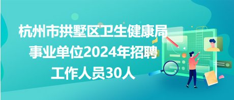 杭州市拱墅區(qū)衛(wèi)生健康局事業(yè)單位2024年招聘工作人員30人