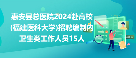 惠安縣總醫(yī)院2024赴高校(福建醫(yī)科大學)招聘編制內衛(wèi)生類工作人員15人