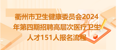 衢州市衛(wèi)生健康委員會2024年第四期招聘高層次醫(yī)療衛(wèi)生人才151人報名流程