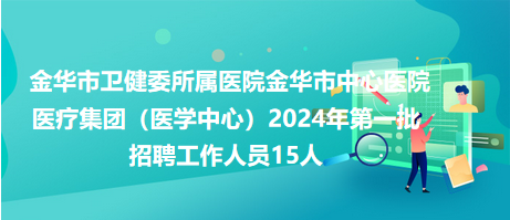 金華市衛(wèi)健委所屬醫(yī)院金華市中心醫(yī)院醫(yī)療集團（醫(yī)學(xué)中心）2024年第一批招聘工作人員15人